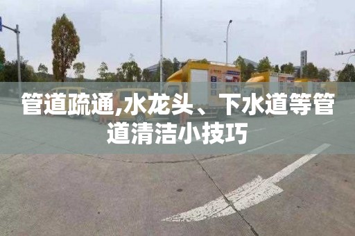 管道疏通,水龙头、下水道等管道清洁小技巧