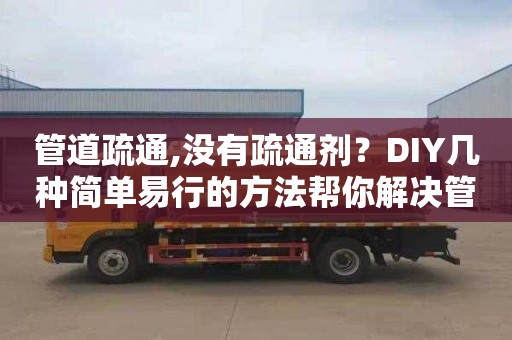 管道疏通,没有疏通剂？DIY几种简单易行的方法帮你解决管道堵塞问题