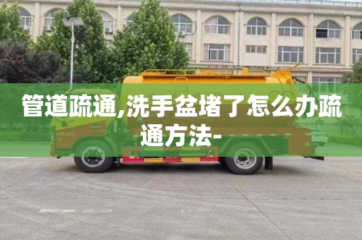 管道疏通,洗手盆堵了怎么办疏通方法-