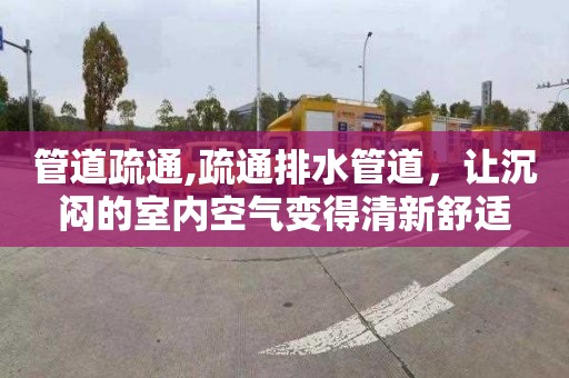 管道疏通,疏通排水管道，让沉闷的室内空气变得清新舒适
