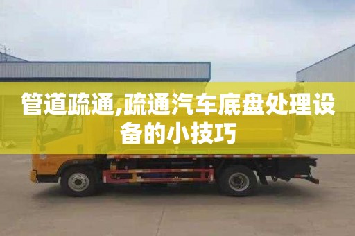 管道疏通,疏通汽车底盘处理设备的小技巧
