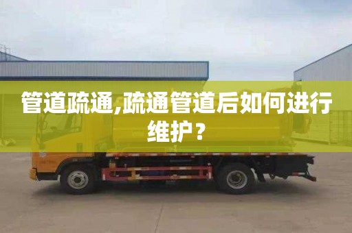 管道疏通,疏通管道后如何进行维护？
