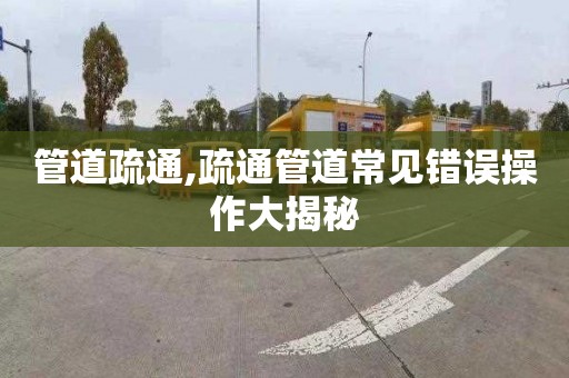 管道疏通,疏通管道常见错误操作大揭秘