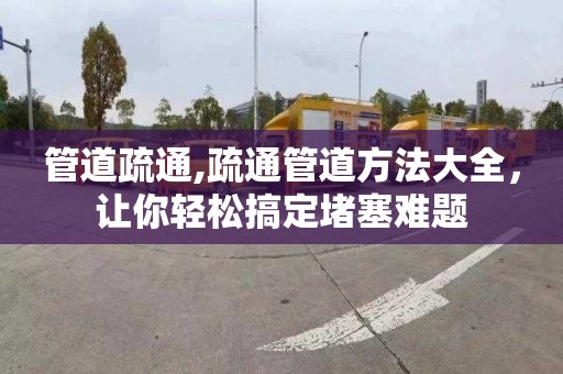 管道疏通,疏通管道方法大全，让你轻松搞定堵塞难题