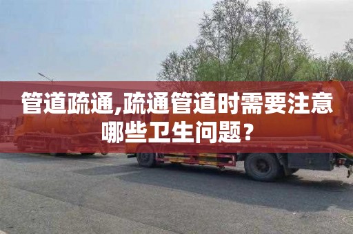 管道疏通,疏通管道时需要注意哪些卫生问题？