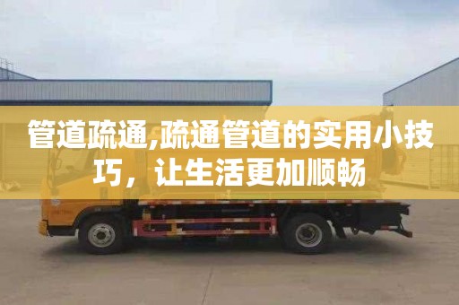 管道疏通,疏通管道的实用小技巧，让生活更加顺畅