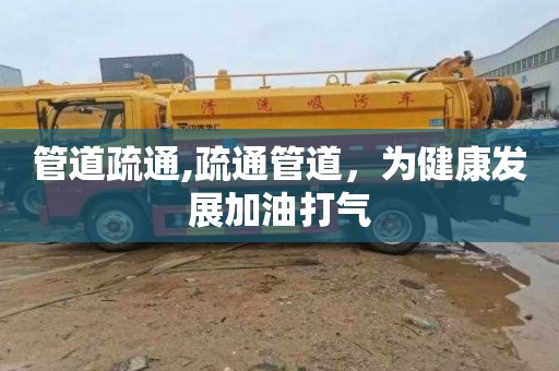 管道疏通,疏通管道，为健康发展加油打气