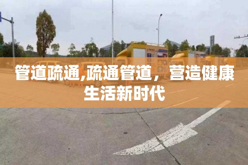 管道疏通,疏通管道，营造健康生活新时代