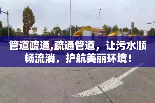 管道疏通,疏通管道，让污水顺畅流淌，护航美丽环境！