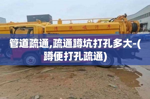 管道疏通,疏通蹲坑打孔多大-(蹲便打孔疏通)