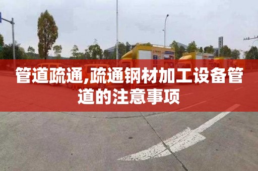 管道疏通,疏通钢材加工设备管道的注意事项