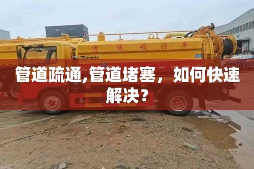 管道疏通,管道堵塞，如何快速解决？