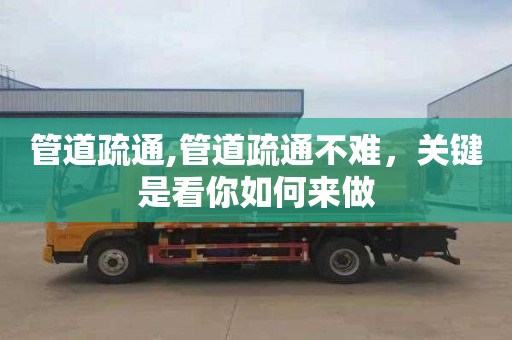 管道疏通,管道疏通不难，关键是看你如何来做