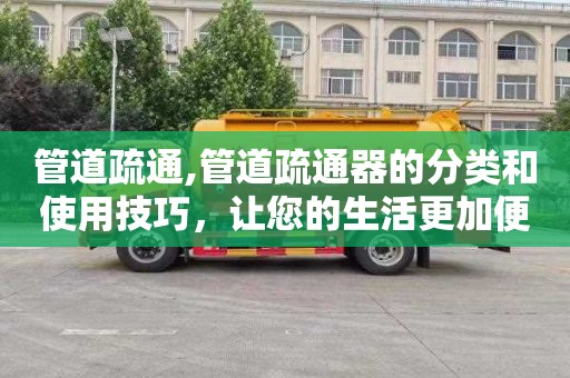 管道疏通,管道疏通器的分类和使用技巧，让您的生活更加便捷