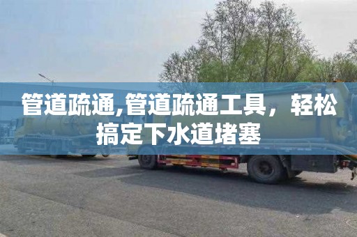 管道疏通,管道疏通工具，轻松搞定下水道堵塞
