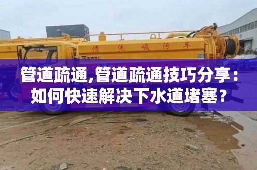 管道疏通,管道疏通技巧分享：如何快速解决下水道堵塞？