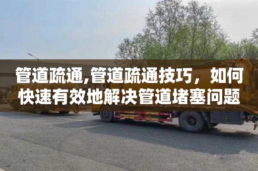 管道疏通,管道疏通技巧，如何快速有效地解决管道堵塞问题？