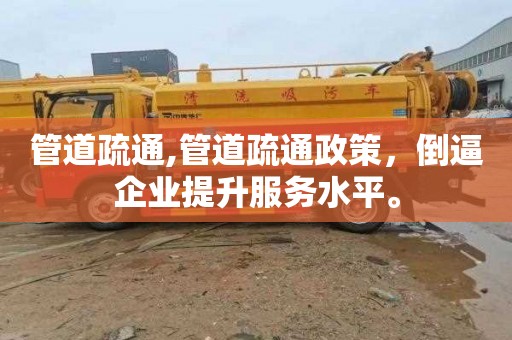 管道疏通,管道疏通政策，倒逼企业提升服务水平。