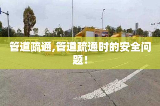 管道疏通,管道疏通时的安全问题！