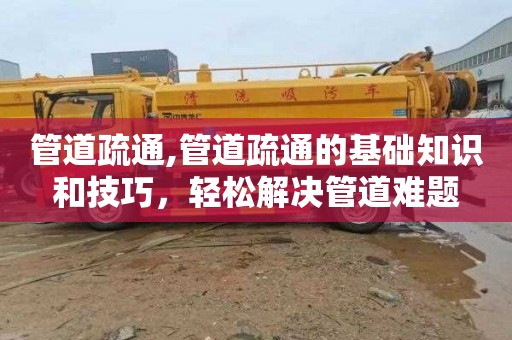 管道疏通,管道疏通的基础知识和技巧，轻松解决管道难题