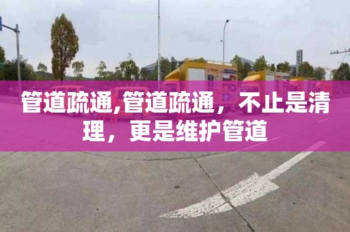 管道疏通,管道疏通，不止是清理，更是维护管道