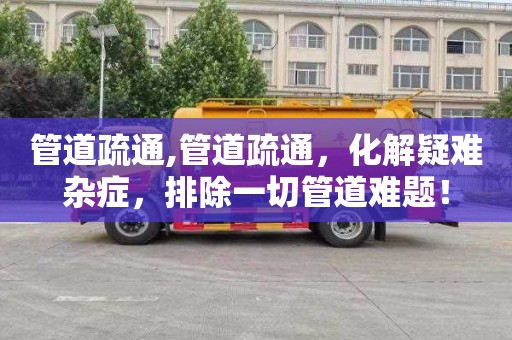 管道疏通,管道疏通，化解疑难杂症，排除一切管道难题！