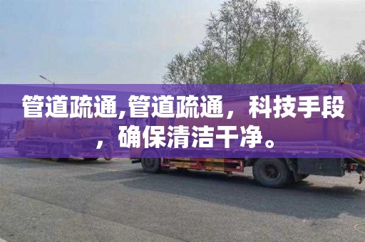 管道疏通,管道疏通，科技手段，确保清洁干净。