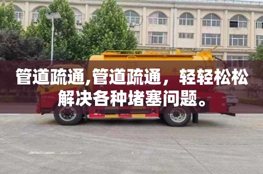 管道疏通,管道疏通，轻轻松松解决各种堵塞问题。