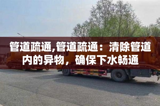 管道疏通,管道疏通：清除管道内的异物，确保下水畅通