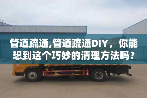 管道疏通,管道疏通DIY，你能想到这个巧妙的清理方法吗？