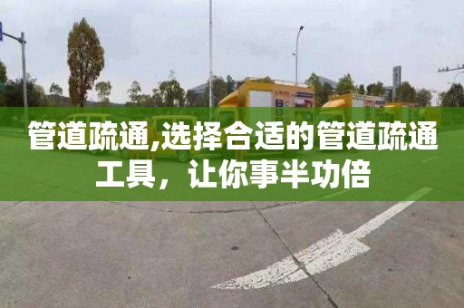 管道疏通,选择合适的管道疏通工具，让你事半功倍