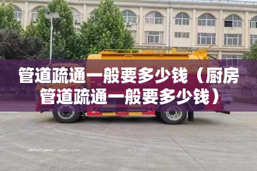 管道疏通一般要多少钱（厨房管道疏通一般要多少钱）