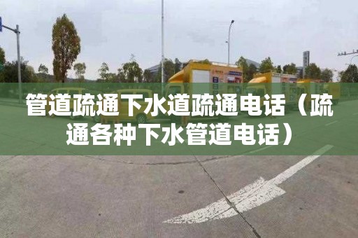 管道疏通下水道疏通电话（疏通各种下水管道电话）