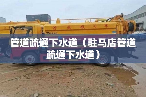 管道疏通下水道（驻马店管道疏通下水道）