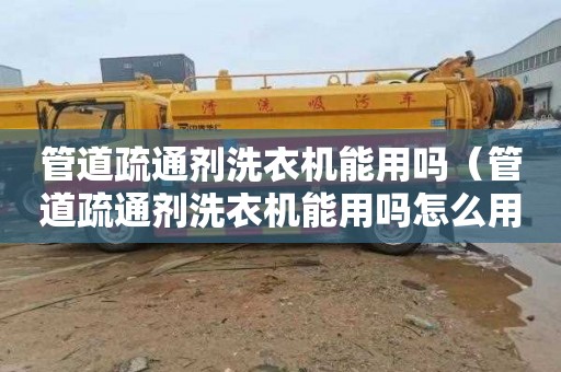 管道疏通剂洗衣机能用吗（管道疏通剂洗衣机能用吗怎么用）