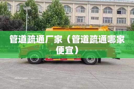 管道疏通厂家（管道疏通哪家便宜）