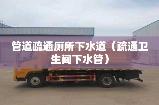 管道疏通厕所下水道（疏通卫生间下水管）