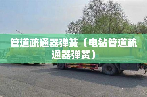 管道疏通器弹簧（电钻管道疏通器弹簧）