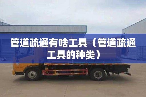 管道疏通有啥工具（管道疏通工具的种类）