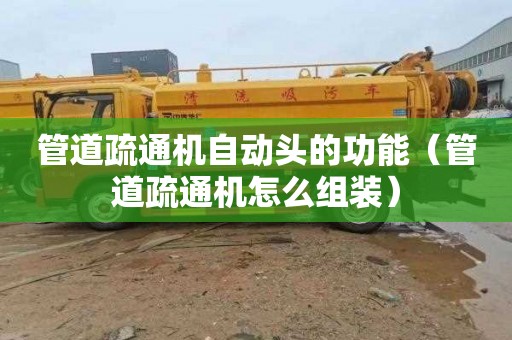 管道疏通机自动头的功能（管道疏通机怎么组装）