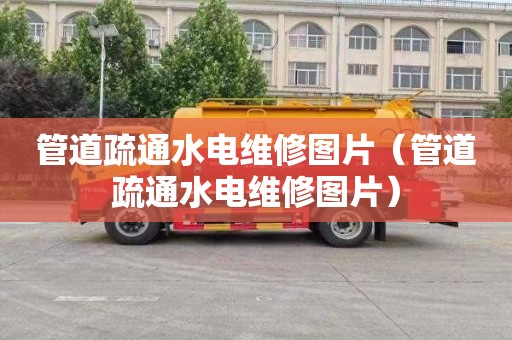 管道疏通水电维修图片（管道疏通水电维修图片）