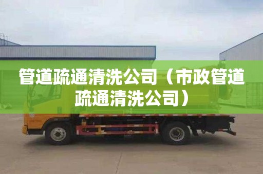 管道疏通清洗公司（市政管道疏通清洗公司）