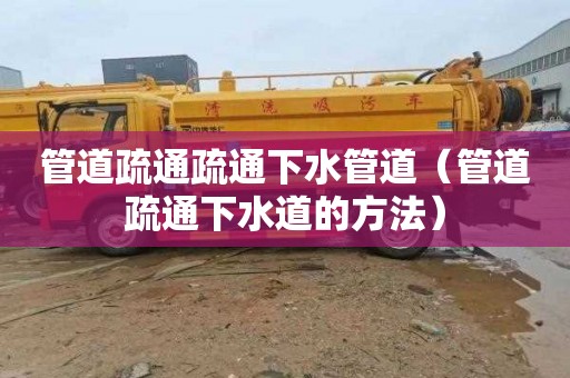 管道疏通疏通下水管道（管道疏通下水道的方法）