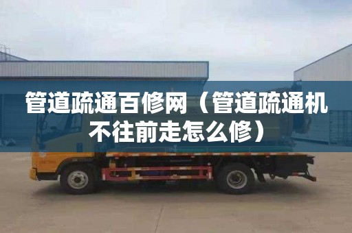 管道疏通百修网（管道疏通机不往前走怎么修）