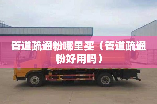 管道疏通粉哪里买（管道疏通粉好用吗）