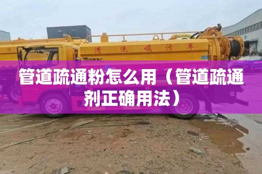 管道疏通粉怎么用（管道疏通剂正确用法）