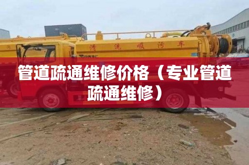 管道疏通维修价格（专业管道疏通维修）