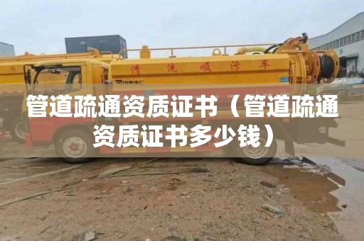 管道疏通资质证书（管道疏通资质证书多少钱）
