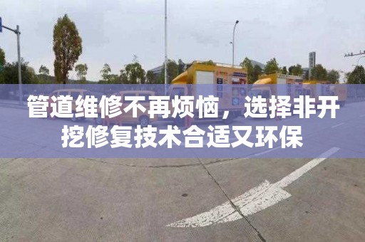 管道维修不再烦恼，选择非开挖修复技术合适又环保