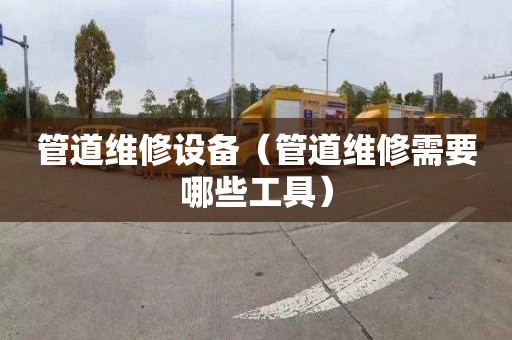 管道维修设备（管道维修需要哪些工具）